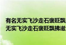 有名无实飞沙走石褒贬飘拂滋润的意思是什么（什么是有名无实飞沙走石褒贬飘拂滋润）