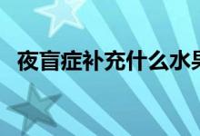 夜盲症补充什么水果（夜盲症吃什么水果）
