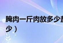 腌肉一斤肉放多少盐合适（肉和盐的比例是多少）