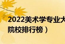 2022美术学专业大学最新排名名单（最好的院校排行榜）