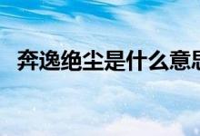 奔逸绝尘是什么意思（奔逸绝尘主要意思）