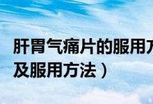 肝胃气痛片的服用方法（肝胃气痛片功能主治及服用方法）