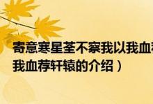 寄意寒星荃不察我以我血荐轩辕（关于寄意寒星荃不察我以我血荐轩辕的介绍）