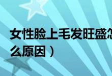 女性脸上毛发旺盛怎么去除（女性毛发旺盛什么原因）