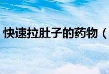 快速拉肚子的药物（快速拉肚子的药有哪些）