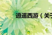 逍遥西游（关于逍遥西游的介绍）