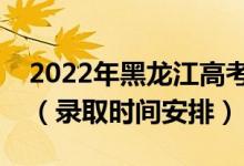 2022年黑龙江高考专科提前批什么时候录取（录取时间安排）