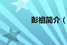 彭祖简介（关于彭祖简介）