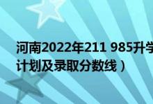 河南2022年211 985升学率（2022年985大学在河南招生计划及录取分数线）