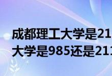 成都理工大学是211还是985学校（成都理工大学是985还是211）