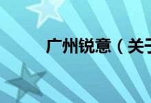 广州锐意（关于广州锐意的介绍）