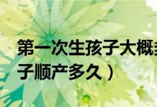 第一次生孩子大概多久能生出来（第1次生孩子顺产多久）