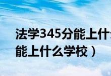 法学345分能上什么学校（2022法学450分能上什么学校）