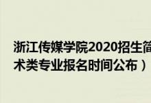 浙江传媒学院2020招生简章艺术类（浙江传媒学院2021艺术类专业报名时间公布）