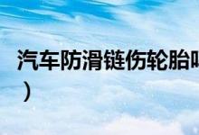 汽车防滑链伤轮胎吗（汽车防滑链伤不伤轮胎）