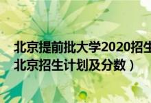 北京提前批大学2020招生计划（2022年全国提前批大学在北京招生计划及分数）