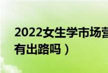 2022女生学市场营销的可以从事哪些工作（有出路吗）