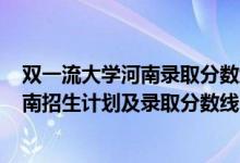 双一流大学河南录取分数线2020（2022年双一流大学在河南招生计划及录取分数线）