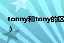 tonny和tony的区别（tonny和tony的区别）