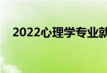 2022心理学专业就业前景（好找工作吗）