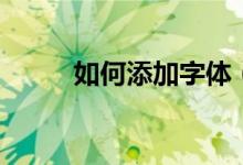 如何添加字体（添加字体的方法）