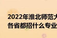 2022年淮北师范大学招生计划及招生人数（各省都招什么专业）