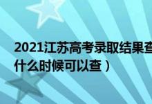 2021江苏高考录取结果查询时间（2021江苏高考录取查询什么时候可以查）