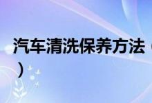 汽车清洗保养方法（汽车清洗保养方法是什么）