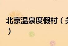 北京温泉度假村（关于北京温泉度假村的介绍）
