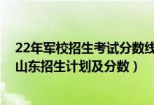 22年军校招生考试分数线多少（2022年全国提前批军校在山东招生计划及分数）