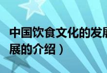 中国饮食文化的发展（关于中国饮食文化的发展的介绍）