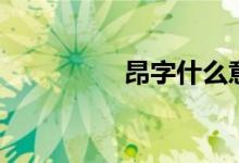 昂字什么意思（昂组词）