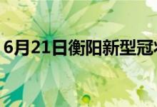 6月21日衡阳新型冠状病毒肺炎疫情最新消息