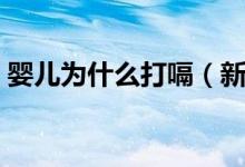 婴儿为什么打嗝（新生儿老打嗝是什么原因）