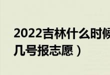 2022吉林什么时候报专科提前批志愿（几月几号报志愿）