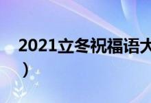 2021立冬祝福语大全简短（立冬祝福语精选）