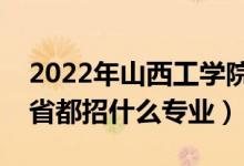 2022年山西工学院招生计划及招生人数（各省都招什么专业）