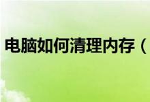 电脑如何清理内存（怎样彻底清理电脑内存）