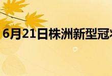 6月21日株洲新型冠状病毒肺炎疫情最新消息