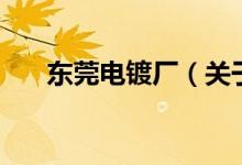 东莞电镀厂（关于东莞电镀厂的介绍）