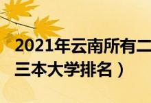 2021年云南所有二本大学排名（2021年云南三本大学排名）