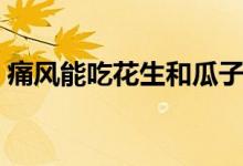 痛风能吃花生和瓜子吗（痛风可以吃瓜子吗）