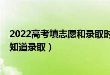 2022高考填志愿和录取时间（2022高考志愿填报什么时候知道录取）