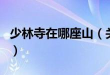 少林寺在哪座山（关于少林寺在哪座山的介绍）