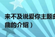 来不及说爱你主题曲（关于来不及说爱你主题曲的介绍）