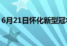 6月21日怀化新型冠状病毒肺炎疫情最新消息