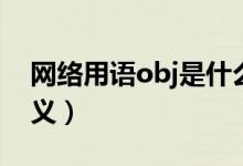 网络用语obj是什么意思（网络用语obj的含义）