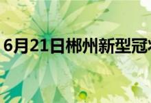 6月21日郴州新型冠状病毒肺炎疫情最新消息