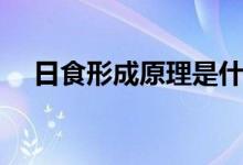 日食形成原理是什么（日食的原理介绍）