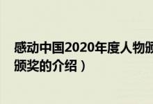 感动中国2020年度人物颁奖（关于感动中国2020年度人物颁奖的介绍）